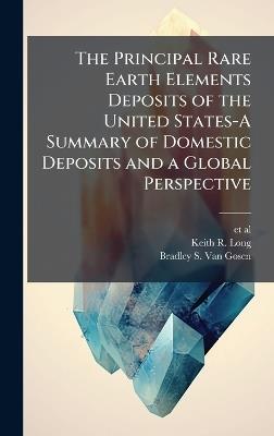 The Principal Rare Earth Elements Deposits of the United States-A Summary of Domestic Deposits and a Global Perspective - Keith R Long,Bradley S Van Gosen - cover