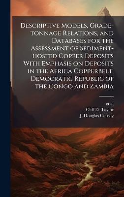 Descriptive Models, Grade-tonnage Relations, and Databases for the Assessment of Sediment-hosted Copper Deposits With Emphasis on Deposits in the Africa Copperbelt, Democratic Republic of the Congo and Zambia - Cliff D Taylor,J Douglas Causey - cover
