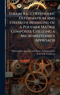 Strain Rate Dependent Deformation and Strength Modeling of a Polymer Matrix Composite Utilizing a Micromechanics Approach - Robert K Goldberg - cover