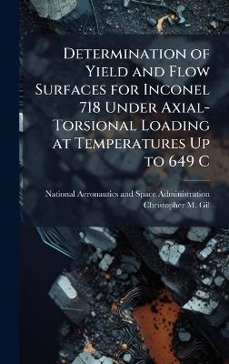 Determination of Yield and Flow Surfaces for Inconel 718 Under Axial-Torsional Loading at Temperatures Up to 649 C - Christopher M Gil - cover