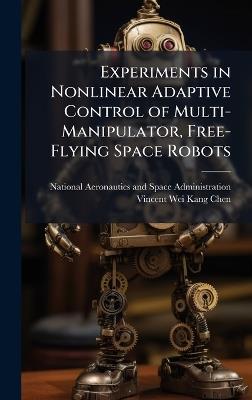 Experiments in Nonlinear Adaptive Control of Multi-Manipulator, Free-Flying Space Robots - Vincent Wei-Kang Chen - cover