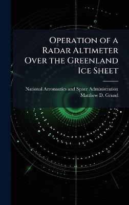 Operation of a Radar Altimeter Over the Greenland Ice Sheet - Matthew D Grund - cover