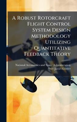 A Robust Rotorcraft Flight Control System Design Methodology Utilizing Quantitative Feedback Theory - Peter James Gorder - cover
