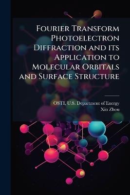 Fourier Transform Photoelectron Diffraction and its Application to Molecular Orbitals and Surface Structure - Xin Zhou - cover