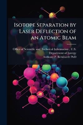 Isotope Separation by Laser Deflection of an Atomic Beam - Anthony P Bernhardt - cover