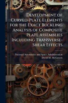 Development of Curved-Plate Elements for the Exact Buckling Analysis of Composite Plate Assemblies Including Transverse-Shear Effects - David M McGowen - cover