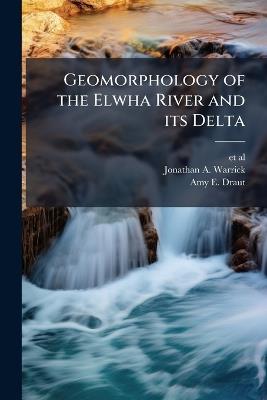 Geomorphology of the Elwha River and its Delta - Jonathan A Warrick,Amy E Draut - cover