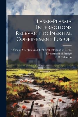 Laser-Plasma Interactions Relevant to Inertial Confinement Fusion - K B Wharton - cover