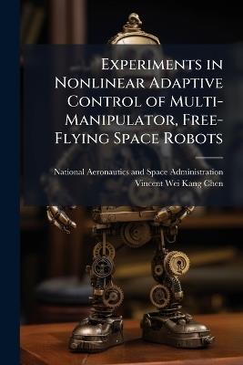 Experiments in Nonlinear Adaptive Control of Multi-Manipulator, Free-Flying Space Robots - Vincent Wei-Kang Chen - cover