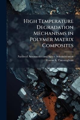 High Temperature Degradation Mechanisms in Polymer Matrix Composites - Ronan A Cunningham - cover