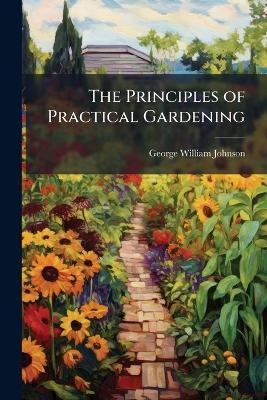The Principles of Practical Gardening - George William 1802-1886 Johnson - cover