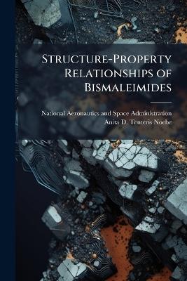 Structure-Property Relationships of Bismaleimides - Anita D Tenteris-Noebe - cover