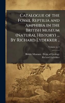 Catalogue of the Fossil Reptilia and Amphibia in the British Museum (Natural History) ... By Richard Lydekker .. - Richard 1849-1915 Lydekker - cover