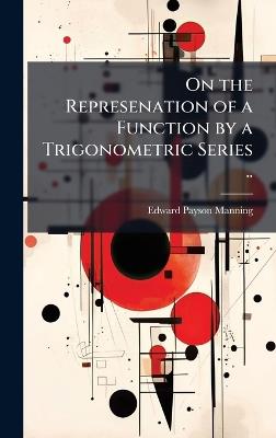 On the Represenation of a Function by a Trigonometric Series .. - Edward Payson 1865-1897 Manning - cover