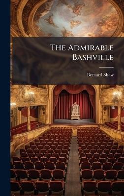The Admirable Bashville - Bernard 1856-1950 Shaw - cover