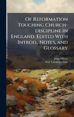 Of Reformation Touching Church-discipline in England. Edited With Introd., Notes, and Glossary - John 1608-1674 Milton,Will Taliaferro 1880- Hale - cover