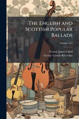 The English and Scottish Popular Ballads - Francis James 1825-1896 Child,George Lyman 1860-1941 Kittredge - cover