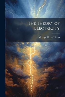 The Theory of Electricity - George Henry Livens - cover