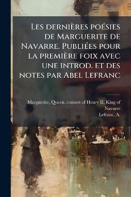 Les dernières poÃ(c)sies de Marguerite de Navarre. PubliÃ(c)es pour la première foix avec une introd. et des notes par Abel Lefranc - cover