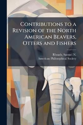 Contributions to a Revision of the North American Beavers, Otters and Fishers - cover