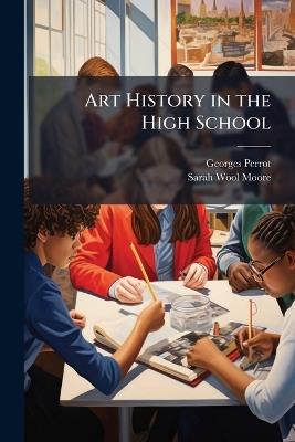 Art History in the High School - Georges 1832-1914 Perrot,Sarah Wool Moore - cover