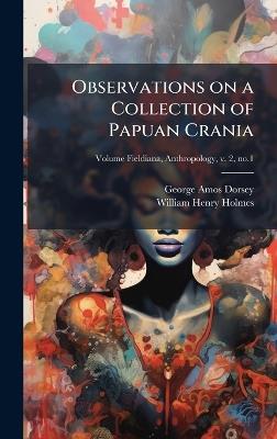 Observations on a Collection of Papuan Crania - George Amos 1868-1931 Dorsey,William Henry 1846-1933 Holmes - cover