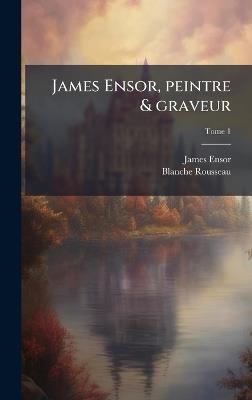 James Ensor, peintre & graveur - James 1860-1949 Ensor,Blanche Rousseau - cover