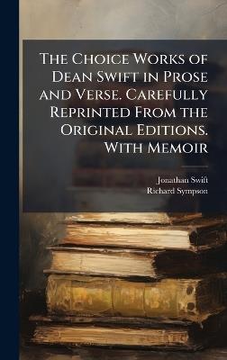 The Choice Works of Dean Swift in Prose and Verse. Carefully Reprinted From the Original Editions. With Memoir - Jonathan 1667-1745 Swift,Richard Sympson - cover