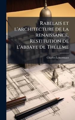 Rabelais et l'architecture de la renaissance. Restitution de l'abbaye de ThÃ(c)lème - Charles 1802-1859 Lenormant - cover