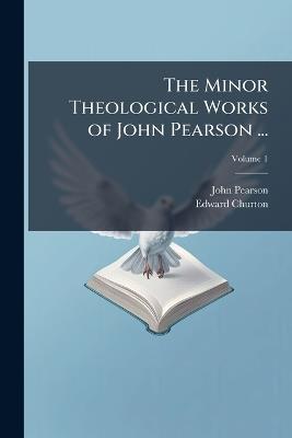 The Minor Theological Works of John Pearson ... - John 1613-1686 Pearson,Edward 1800-1874 Churton - cover