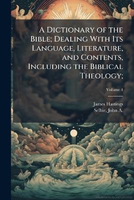 A Dictionary of the Bible; Dealing With Its Language, Literature, and Contents, Including the Biblical Theology; - James 1852-1922 Hastings - cover