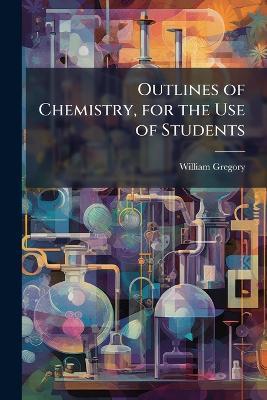 Outlines of Chemistry, for the Use of Students - William 1803-1858 Gregory - cover