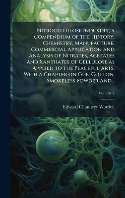 Nitrocellulose Industry; a Compendium of the History, Chemistry, Manufacture, Commercial Application and Analysis of Nitrates, Acetates and Xanthates of Cellulose as Applied to the Peaceful Arts, With a Chapter on Gun Cotton, Smokeless Powder And... - Edward Chauncey 1875-1940 Worden - cover