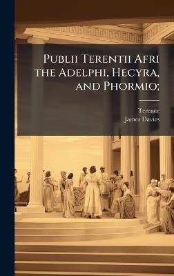 Publii Terentii Afri the Adelphi, Hecyra, and Phormio; - James 1820-1883 Davies - cover