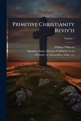 Primitive Christianity Reviv'd - William 1667-1752 Whiston - cover