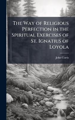 The Way of Religious Perfection in the Spiritual Exercises of St. Ignatius of Loyola - John Curtis - cover