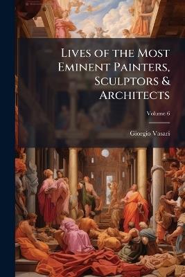 Lives of the Most Eminent Painters, Sculptors & Architects - Giorgio 1511-1574 Vasari - cover