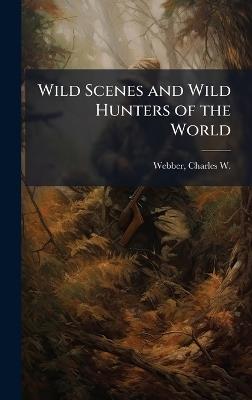 Wild Scenes and Wild Hunters of the World - cover