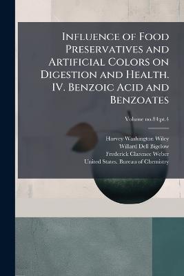 Influence of Food Preservatives and Artificial Colors on Digestion and Health. IV. Benzoic Acid and Benzoates - Harvey Washington 1844-1930 Wiley,Willard Dell 1866- Bigelow,Frederick Clarence 1878- Weber - cover