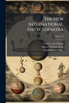 The New International Encyclopaedia - Daniel Coit 1831-1908 Gilman,Harry Thurston 1856-1914 Peck,Frank Moore 1865-1925 Colby - cover