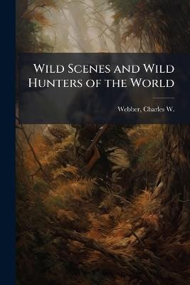 Wild Scenes and Wild Hunters of the World - cover