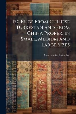 150 Rugs From Chinese Turkestan and From China Proper, in Small, Medium and Large Sizes - cover
