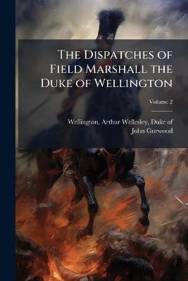 The Dispatches of Field Marshall the Duke of Wellington - John 1790-1845 Gurwood - cover