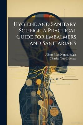 Hygiene and Sanitary Science; a Practical Guide for Embalmers and Sanitarians - Albert John 1885-1928 Nunnamaker,Charles Otto 1886- Dhonau - cover