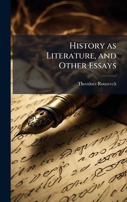 History as Literature, and Other Essays - Theodore 1858-1919 Roosevelt - cover