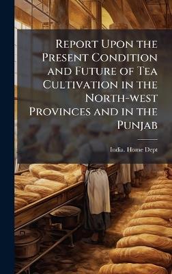 Report Upon the Present Condition and Future of Tea Cultivation in the North-west Provinces and in the Punjab - cover