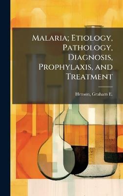 Malaria; Etiology, Pathology, Diagnosis, Prophylaxis, and Treatment - cover