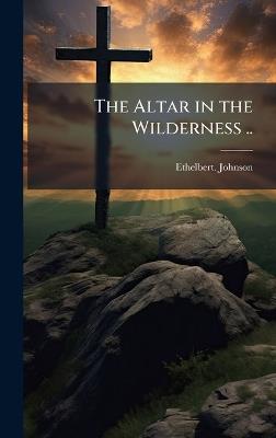 The Altar in the Wilderness .. - Ethelbert Johnson - cover