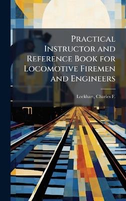 Practical Instructor and Reference Book for Locomotive Firemen and Engineers - cover