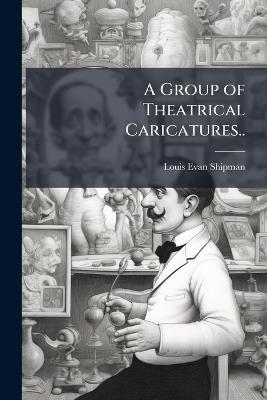 A Group of Theatrical Caricatures.. - Louis Evan 1869-1933 Shipman - cover
